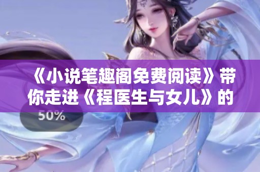 《小说笔趣阁免费阅读》带你走进《程医生与女儿》的感人故事