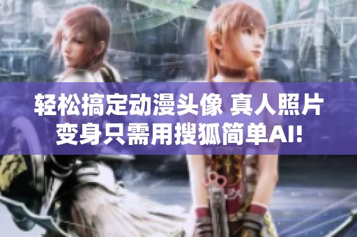 轻松搞定动漫头像 真人照片变身只需用搜狐简单AI!