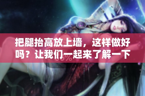 把腿抬高放上墙，这样做好吗？让我们一起来了解一下。