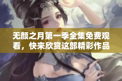 无颜之月第一季全集免费观看，快来欣赏这部精彩作品吧