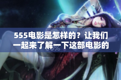 555电影是怎样的？让我们一起来了解一下这部电影的精彩内容吧