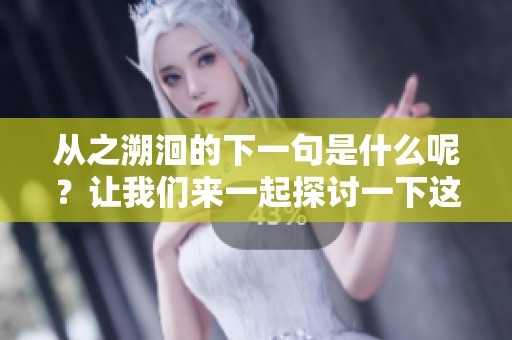 从之溯洄的下一句是什么呢？让我们来一起探讨一下这个问题。