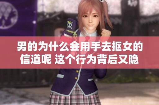 男的为什么会用手去抠女的信道呢 这个行为背后又隐藏着怎样的意义