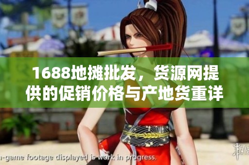 1688地摊批发，货源网提供的促销价格与产地货重详细介绍