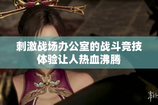 刺激战场办公室的战斗竞技体验让人热血沸腾