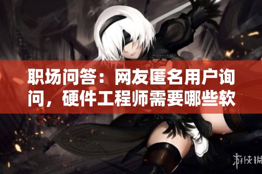 职场问答：网友匿名用户询问，硬件工程师需要哪些软件？