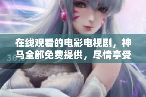 在线观看的电影电视剧，神马全部免费提供，尽情享受！