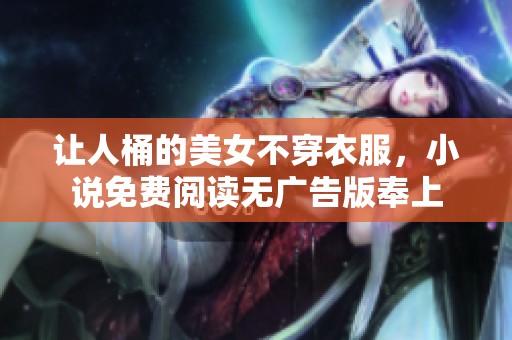 让人桶的美女不穿衣服，小说免费阅读无广告版奉上