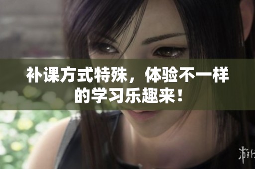 补课方式特殊，体验不一样的学习乐趣来！