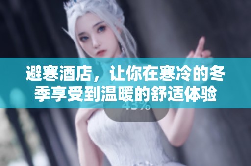 避寒酒店，让你在寒冷的冬季享受到温暖的舒适体验