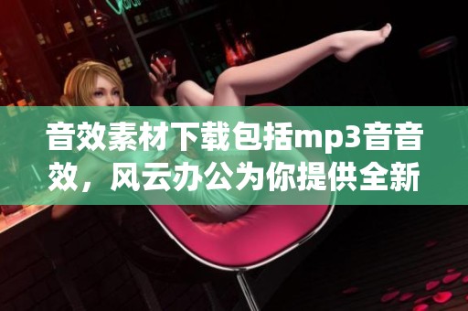 音效素材下载包括mp3音音效，风云办公为你提供全新选择
