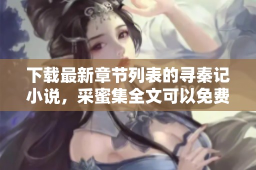 下载最新章节列表的寻秦记小说，采蜜集全文可以免费阅读内容！