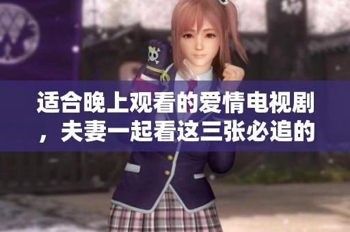适合晚上观看的爱情电视剧，夫妻一起看这三张必追的经典佳作