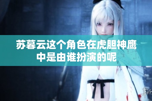 苏暮云这个角色在虎胆神鹰中是由谁扮演的呢
