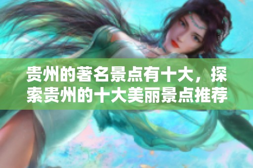 贵州的著名景点有十大，探索贵州的十大美丽景点推荐