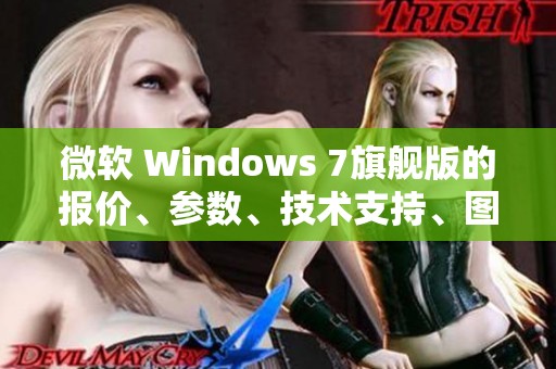 微软 Windows 7旗舰版的报价、参数、技术支持、图片以及用户评论全部汇总在这里