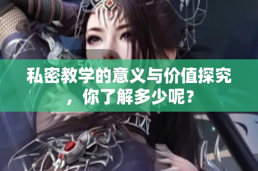 私密教学的意义与价值探究，你了解多少呢？