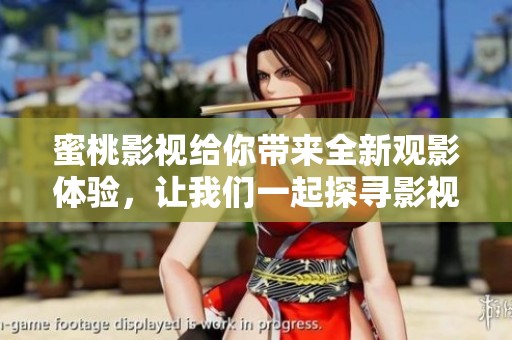 蜜桃影视给你带来全新观影体验，让我们一起探寻影视的新魅力吧