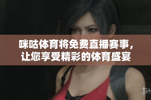 咪咕**将免费直播赛事，让您享受精彩的**盛宴