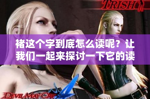 褚这个字到底怎么读呢？让我们一起来探讨一下它的读音吧！