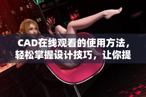 CAD在线观看的使用方法，轻松掌握设计技巧，让你提升工作效率