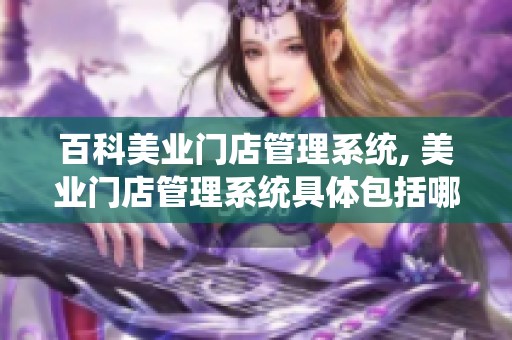 百科美业门店管理系统, 美业门店管理系统具体包括哪些方面内容
