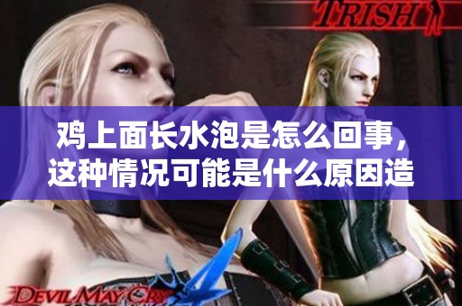 鸡上面长水泡是怎么回事，这种情况可能是什么原因造成的呢