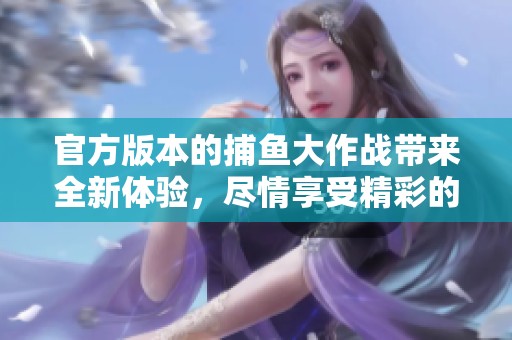 官方版本的**大作战带来全新体验，尽情享受精彩的**乐趣！