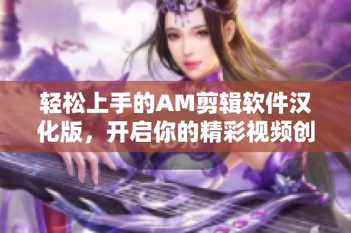 轻松上手的AM剪辑软件汉化版，开启你的精彩视频创作之旅