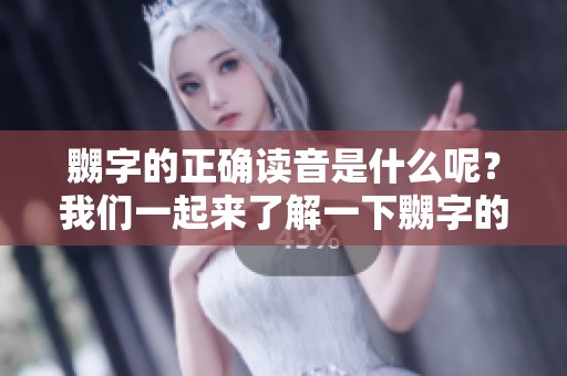 嬲字的正确读音是什么呢？我们一起来了解一下嬲字的发音吧