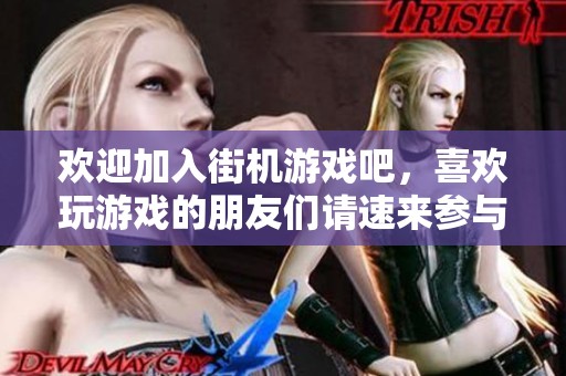 欢迎加入街机游戏吧，喜欢玩游戏的朋友们请速来参与交流