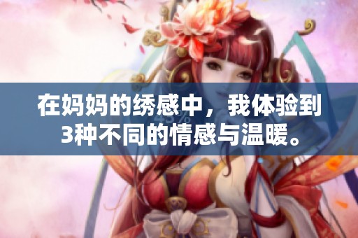 在妈妈的绣感中，我体验到3种不同的情感与温暖。