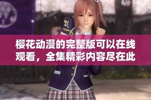 樱花动漫的完整版可以在线观看，全集精彩内容尽在此处。