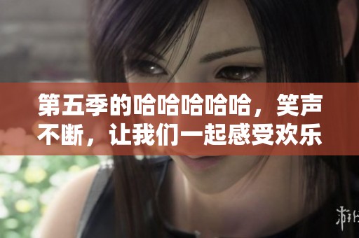 第五季的哈哈哈哈哈，笑声不断，让我们一起感受欢乐时光