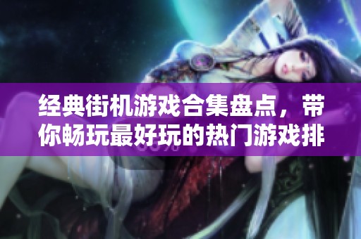 经典街机游戏合集盘点，带你畅玩最好玩的热门游戏排行榜