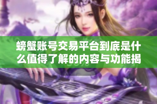 螃蟹账号交易平台到底是什么值得了解的内容与功能揭秘