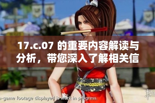 17.c.07 的重要内容解读与分析，带您深入了解相关信息与背景知识