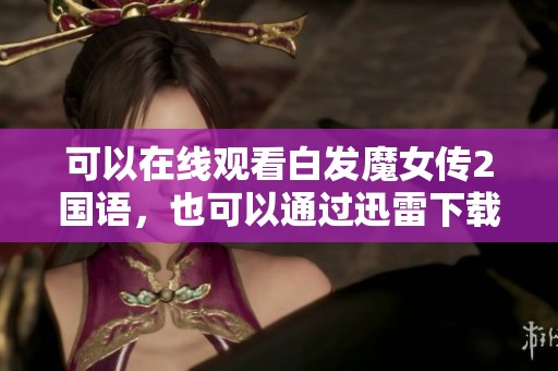 可以在线观看白发魔女传2国语，也可以通过迅雷下载白发魔女传2国语版本