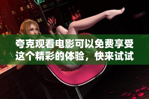 夸克观看电影可以免费享受这个精彩的体验，快来试试吧！