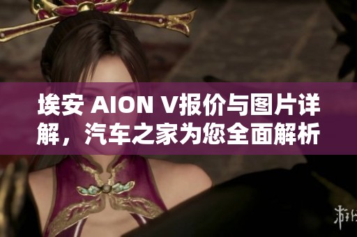埃安 AION V报价与图片详解，汽车之家为您全面解析 AION V行情