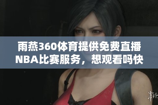 雨燕360**提供免费直播NBA比赛服务，想观看吗快来了解！