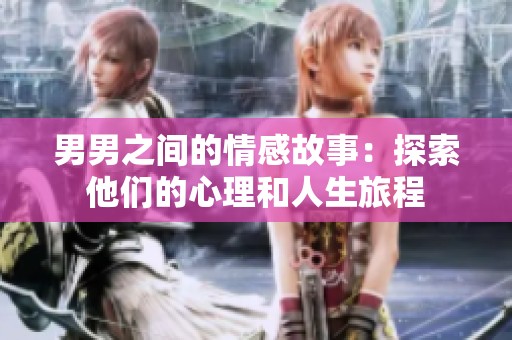 男男之间的情感故事：探索他们的心理和人生旅程