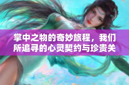 掌中之物的奇妙旅程，我们所追寻的心灵契约与珍贵关系