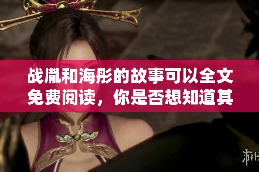 战胤和海彤的故事可以全文免费阅读，你是否想知道其中的精彩情节？