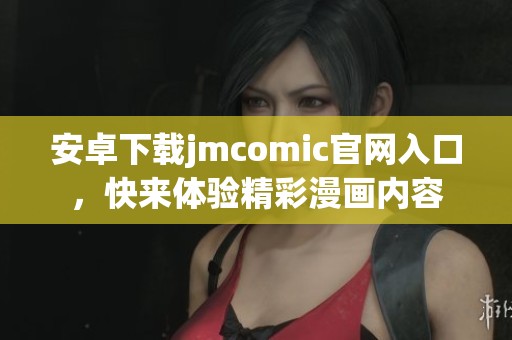安卓下载jmcomic官网入口，快来体验精彩漫画内容