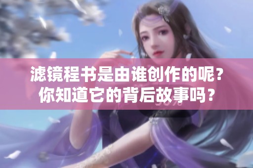 滤镜程书是由谁创作的呢？你知道它的背后故事吗？