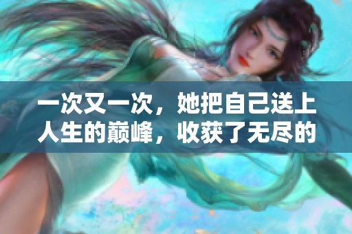 一次又一次，她把自己送上人生的巅峰，收获了无尽的成功与荣耀。