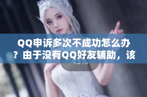 QQ申诉多次不成功怎么办？由于没有QQ好友辅助，该如何处理？