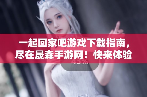 一起回家吧游戏下载指南，尽在晟森手游网！快来体验一起回家吧游戏乐趣！