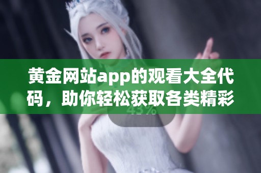 黄金网站app的观看大全代码，助你轻松获取各类精彩内容